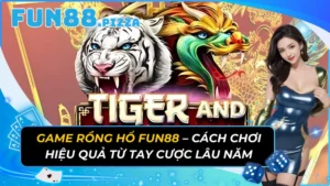 Game Rồng Hổ Fun88 – Cách Chơi Hiệu Quả Từ Tay Cược Lâu Năm