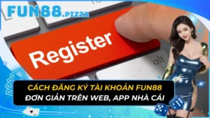 Cách Đăng Ký Tài Khoản Fun88 Đơn Giản Trên Web, App Nhà Cái