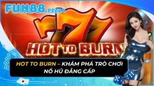 Hot To Burn – Khám Phá Trò Chơi Nổ Hũ Đẳng Cấp